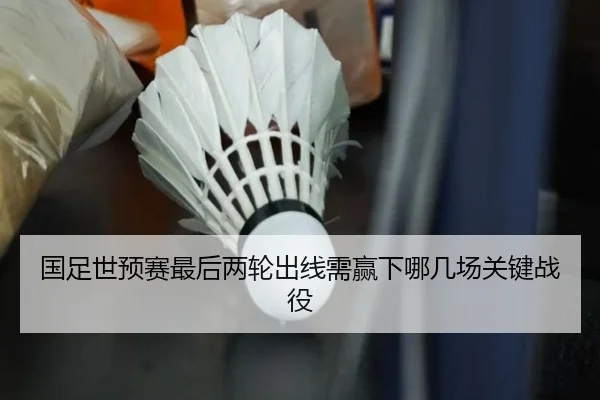国足世预赛最后两轮出线需赢下哪几场关键战役